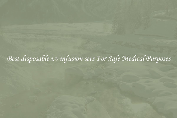 Best disposable i.v infusion sets For Safe Medical Purposes