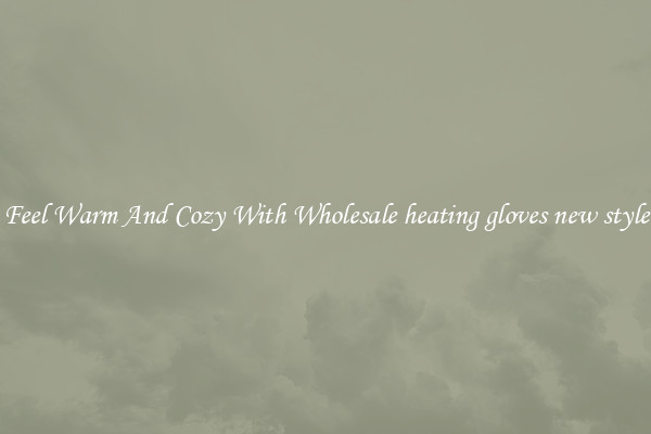 Feel Warm And Cozy With Wholesale heating gloves new style