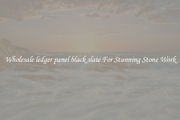Wholesale ledger panel black slate For Stunning Stone Work