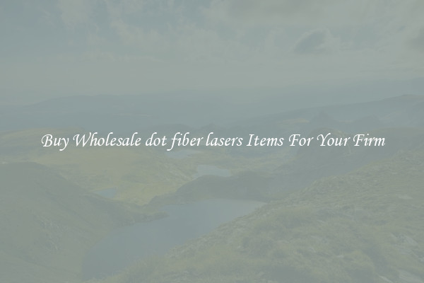 Buy Wholesale dot fiber lasers Items For Your Firm