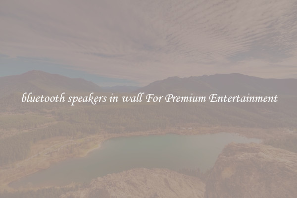 bluetooth speakers in wall For Premium Entertainment