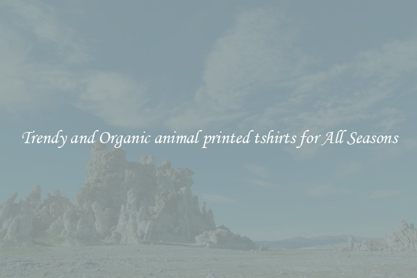 Trendy and Organic animal printed tshirts for All Seasons