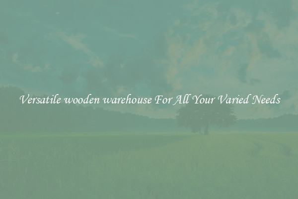 Versatile wooden warehouse For All Your Varied Needs
