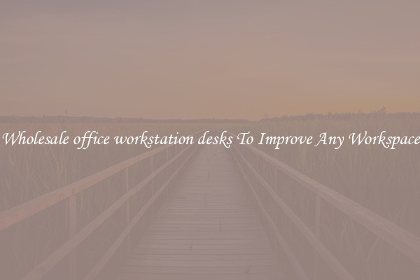 Wholesale office workstation desks To Improve Any Workspace