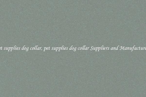 pet supplies dog collar, pet supplies dog collar Suppliers and Manufacturers