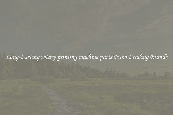 Long-Lasting rotary printing machine parts From Leading Brands