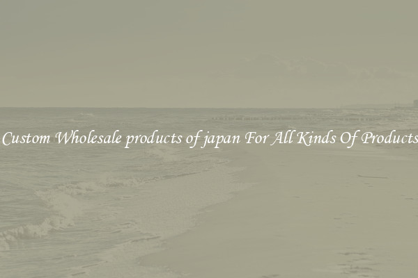 Custom Wholesale products of japan For All Kinds Of Products