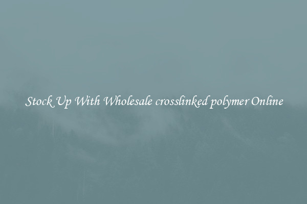 Stock Up With Wholesale crosslinked polymer Online