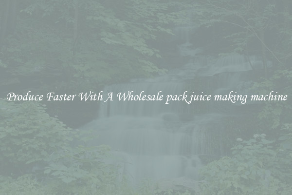 Produce Faster With A Wholesale pack juice making machine