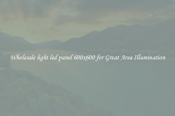 Wholesale light led panel 600x600 for Great Area Illumination