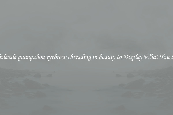 Wholesale guangzhou eyebrow threading in beauty to Display What You Like