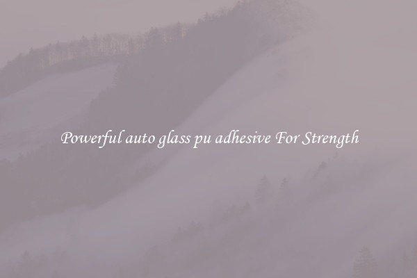 Powerful auto glass pu adhesive For Strength