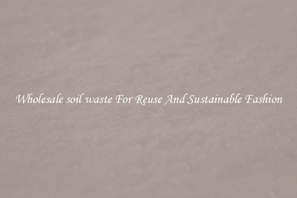 Wholesale soil waste For Reuse And Sustainable Fashion