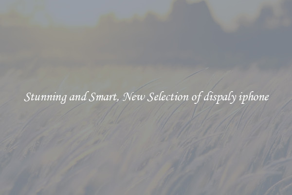 Stunning and Smart, New Selection of dispaly iphone