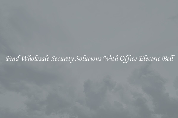 Find Wholesale Security Solutions With Office Electric Bell
