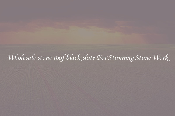 Wholesale stone roof black slate For Stunning Stone Work