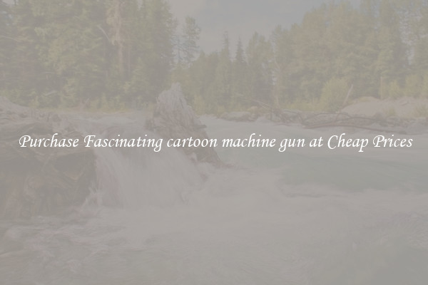 Purchase Fascinating cartoon machine gun at Cheap Prices