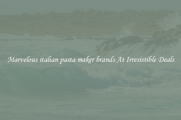 Marvelous italian pasta maker brands At Irresistible Deals