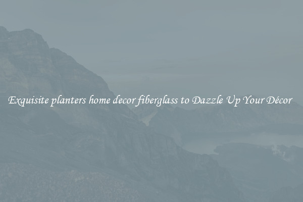 Exquisite planters home decor fiberglass to Dazzle Up Your Décor  