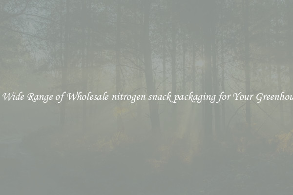 A Wide Range of Wholesale nitrogen snack packaging for Your Greenhouse