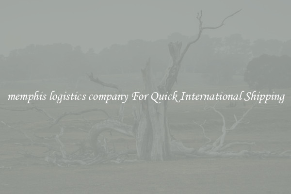 memphis logistics company For Quick International Shipping