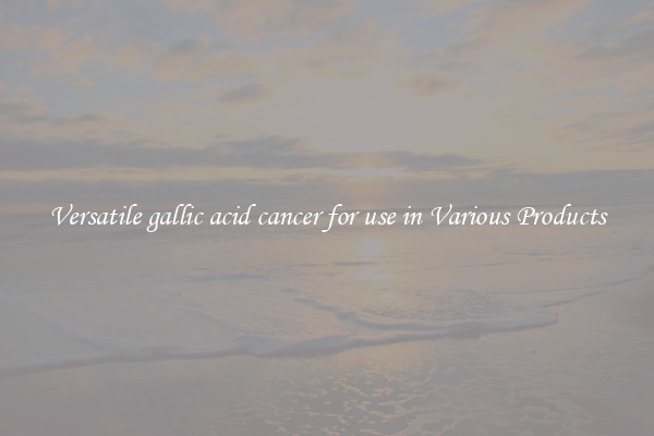 Versatile gallic acid cancer for use in Various Products