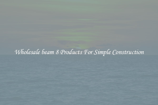 Wholesale beam 8 Products For Simple Construction