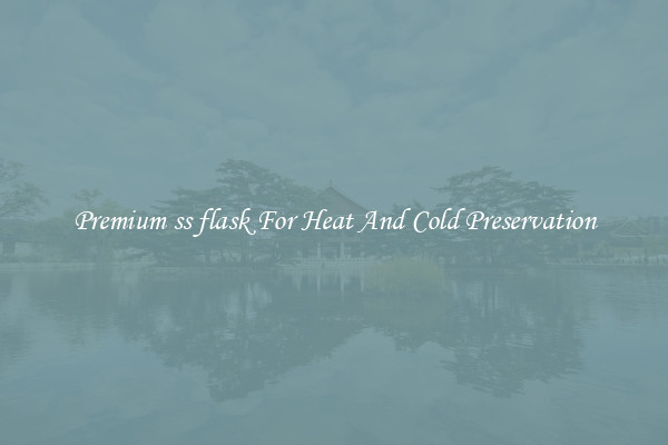 Premium ss flask For Heat And Cold Preservation