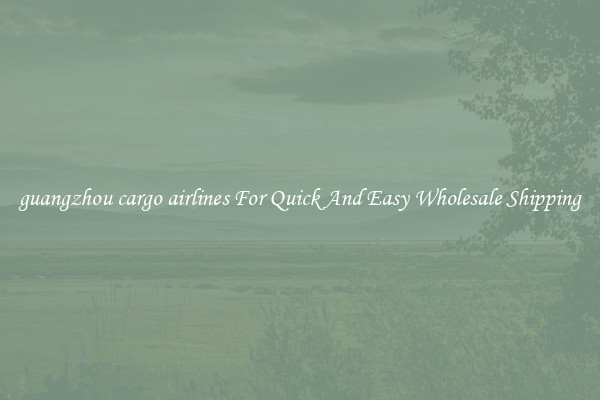 guangzhou cargo airlines For Quick And Easy Wholesale Shipping