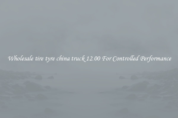 Wholesale tire tyre china truck 12.00 For Controlled Performance