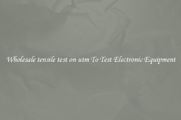 Wholesale tensile test on utm To Test Electronic Equipment