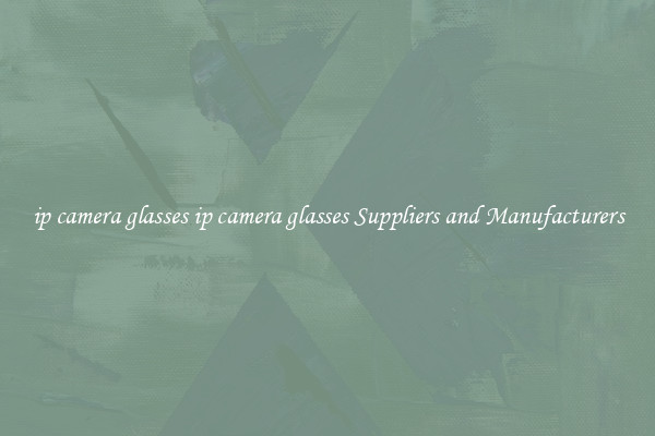 ip camera glasses ip camera glasses Suppliers and Manufacturers